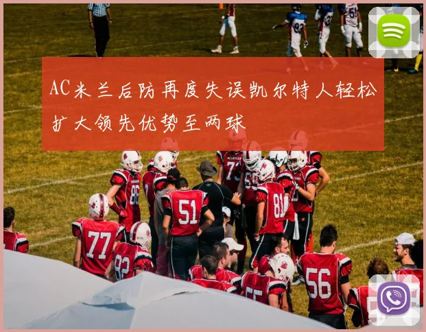 AC米兰后防再度失误凯尔特人轻松扩大领先优势至两球