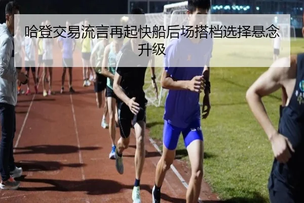 哈登交易流言再起快船后场搭档选择悬念升级