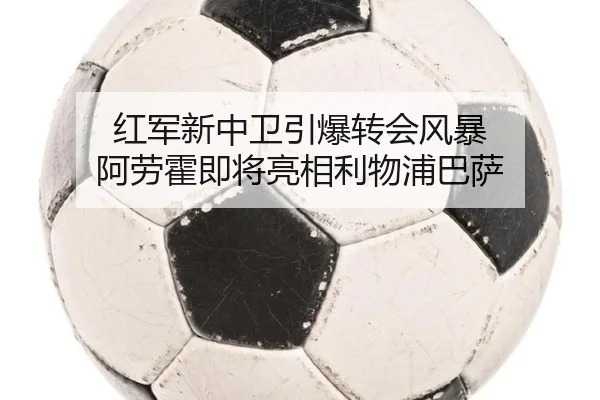 红军新中卫引爆转会风暴 阿劳霍即将亮相利物浦巴萨