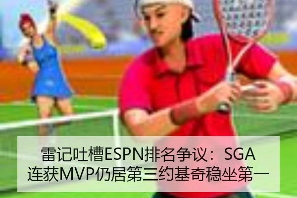 雷记吐槽ESPN排名争议：SGA连获MVP仍居第三约基奇稳坐第一